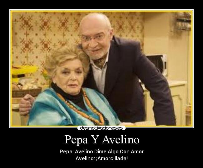 Pepa Y Avelino - Pepa: Avelino Dime Algo Con Amor
Avelino: ¡Amorcillada!
