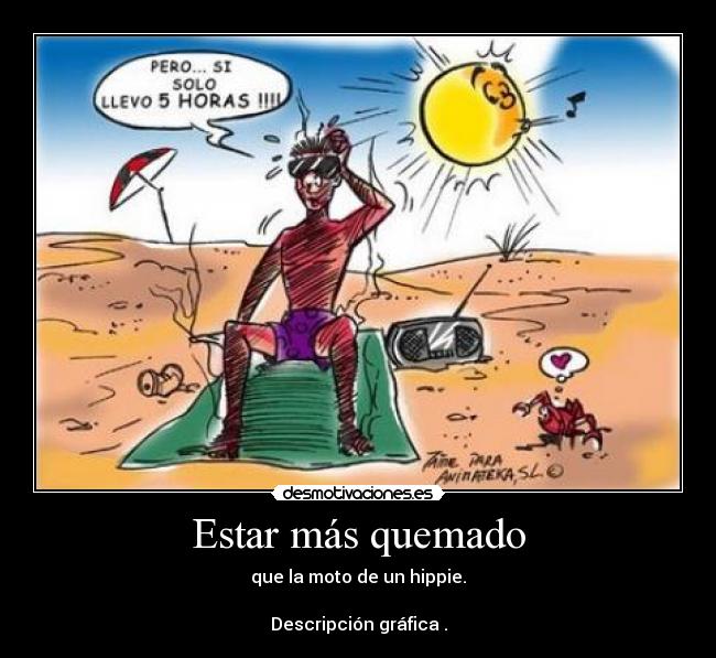 Estar más quemado - que la moto de un hippie.

Descripción gráfica .