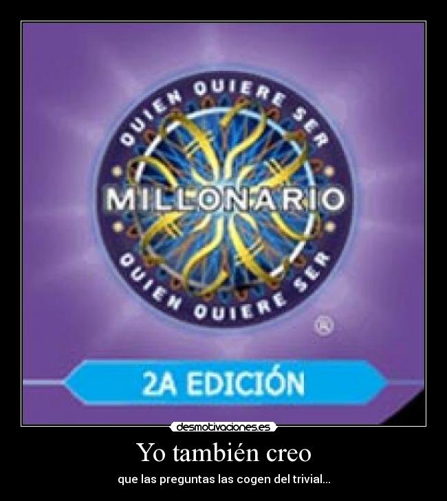 Yo también creo - que las preguntas las cogen del trivial...