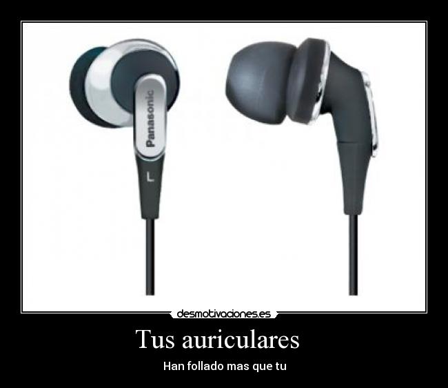 Tus auriculares   - Han follado mas que tu