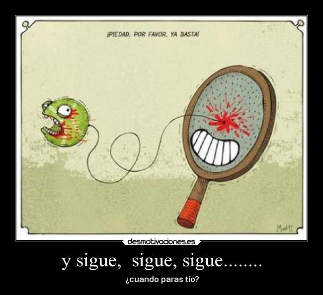 y sigue, sigue, sigue........ - ¿cuando paras tío?