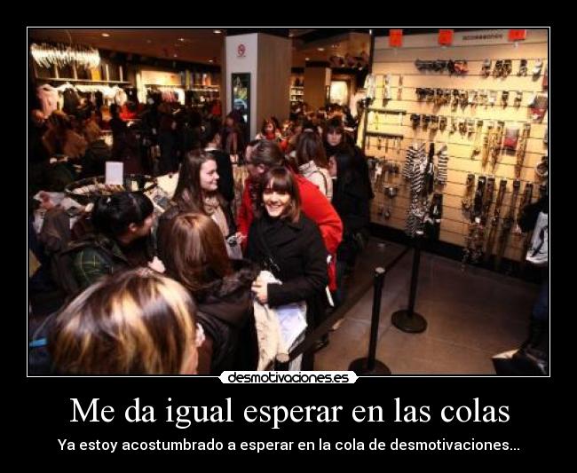 Me da igual esperar en las colas - Ya estoy acostumbrado a esperar en la cola de desmotivaciones...