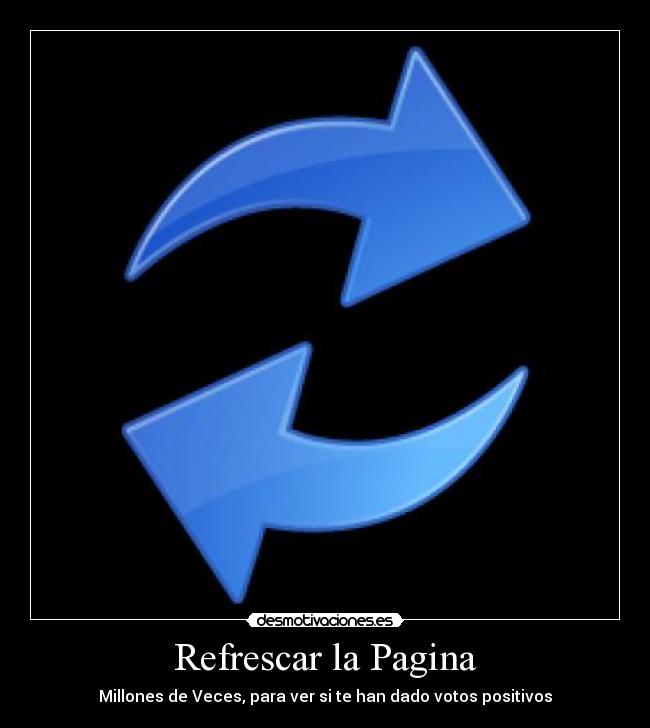 Refrescar la Pagina - Millones de Veces, para ver si te han dado votos positivos