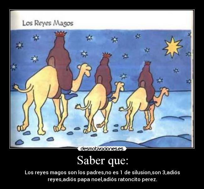 Saber que: - Los reyes magos son los padres,no es 1 de silusion,son 3,adiós
reyes,adiós papa noel,adiós ratoncito perez.