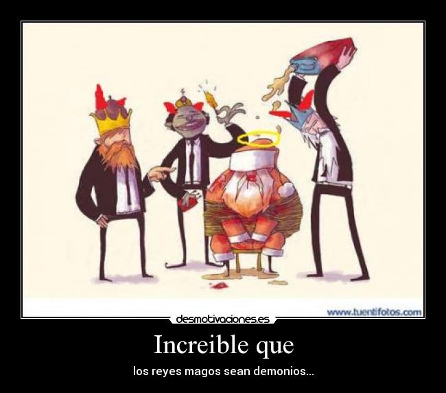 Increible que - los reyes magos sean demonios...