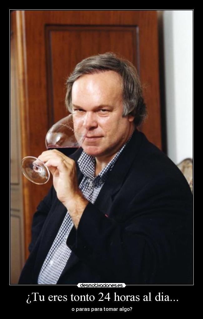 ¿Tu eres tonto 24 horas al dia... -