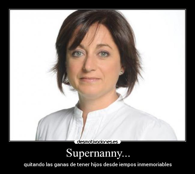 Supernanny... - quitando las ganas de tener hijos desde iempos inmemoriables
