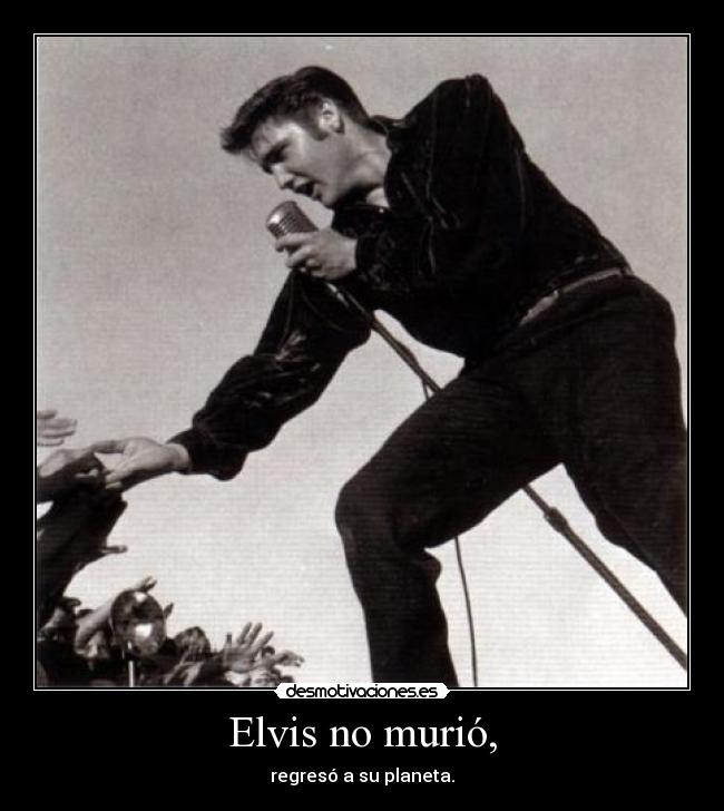 Elvis no murió, - regresó a su planeta.