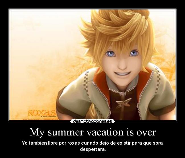 My summer vacation is over - Yo tambien llore por roxas cunado dejo de existir para que sora despertara.