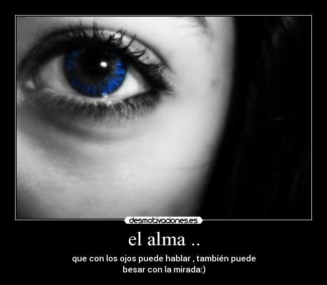 el alma .. - que con los ojos puede hablar , también puede
besar con la mirada:)