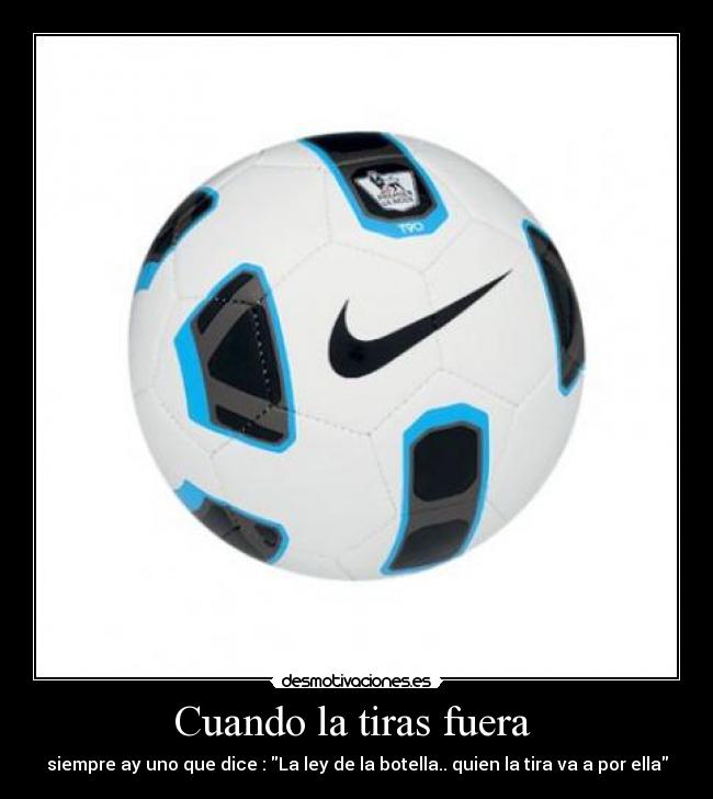 Cuando la tiras fuera  - siempre ay uno que dice : La ley de la botella.. quien la tira va a por ella