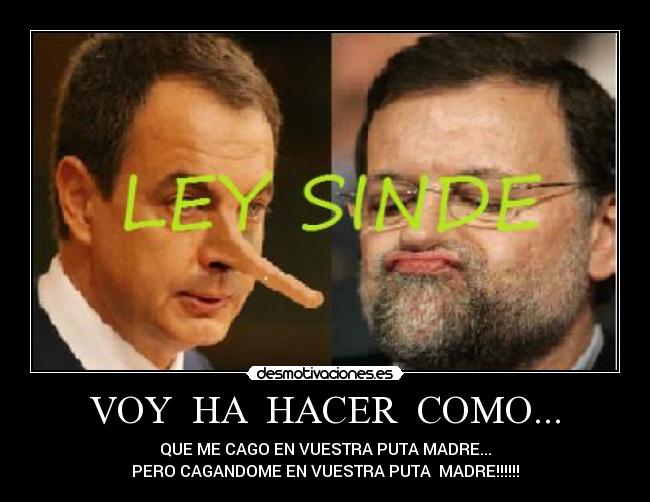 VOY HA HACER COMO... - QUE ME CAGO EN VUESTRA PUTA MADRE...
PERO CAGANDOME EN VUESTRA PUTA MADRE!!!!!!