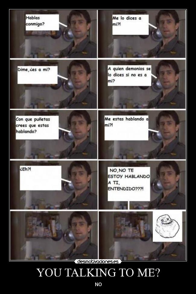 YOU TALKING TO ME? - NO