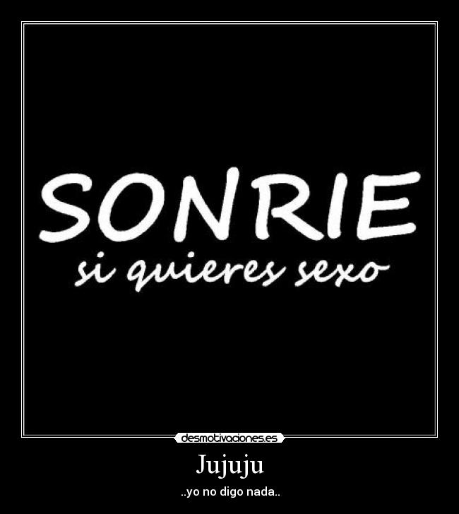 Jujuju - ..yo no digo nada..