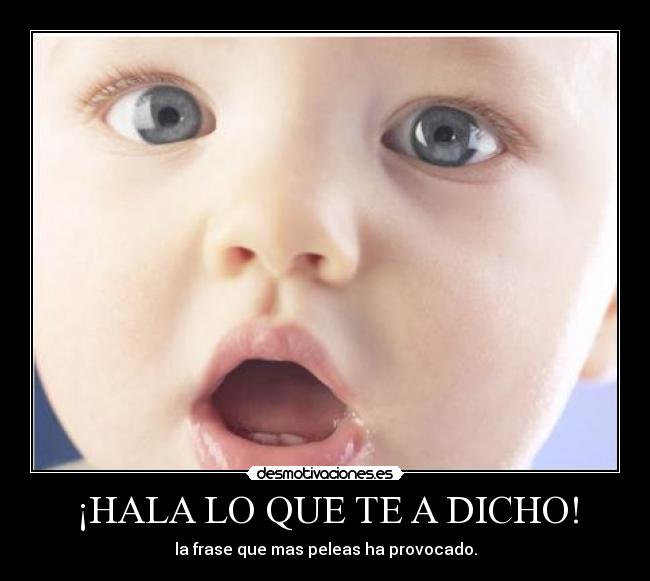 ¡HALA LO QUE TE A DICHO! - la frase que mas peleas ha provocado.