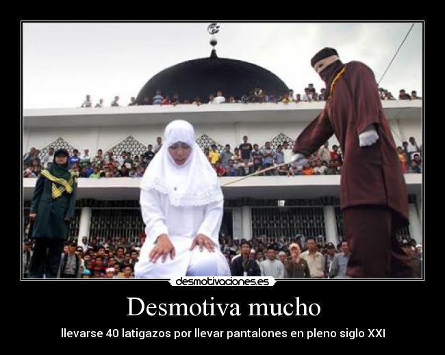 Desmotiva mucho - llevarse 40 latigazos por llevar pantalones en pleno siglo XXI