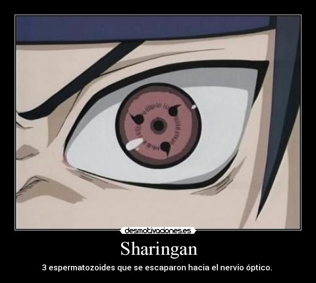 Sharingan - 3 espermatozoides que se escaparon hacia el nervio óptico.