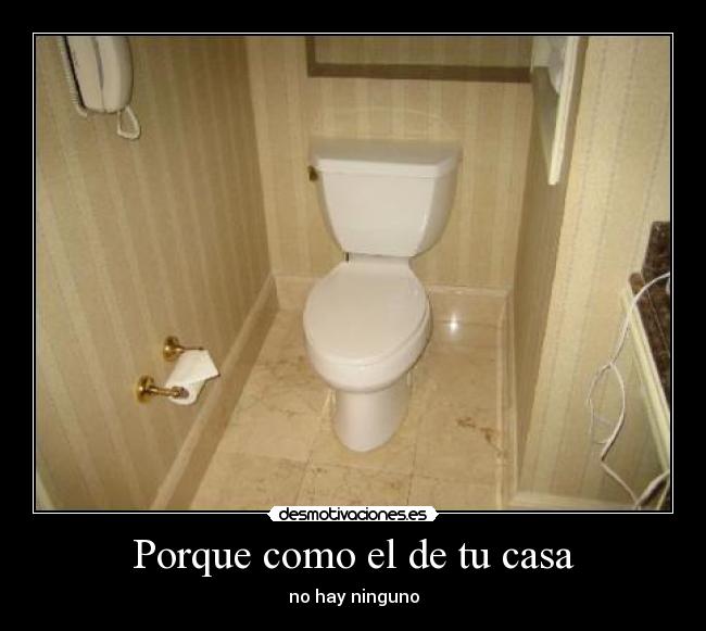 Porque como el de tu casa -