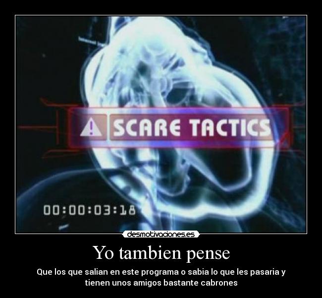 Yo tambien pense - Que los que salian en este programa o sabia lo que les pasaria y
tienen unos amigos bastante cabrones