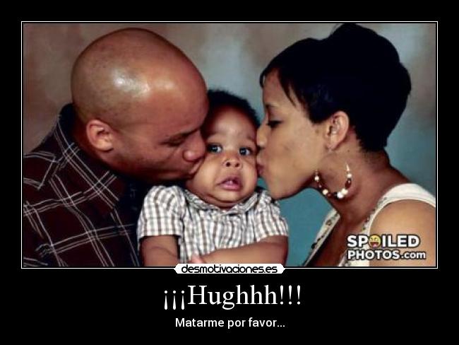 ¡¡¡Hughhh!!! - Matarme por favor...