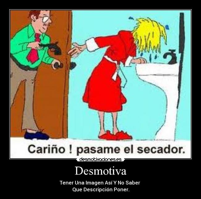 Desmotiva - Tener Una Imagen Así Y No Saber 
Que Descripción Poner.