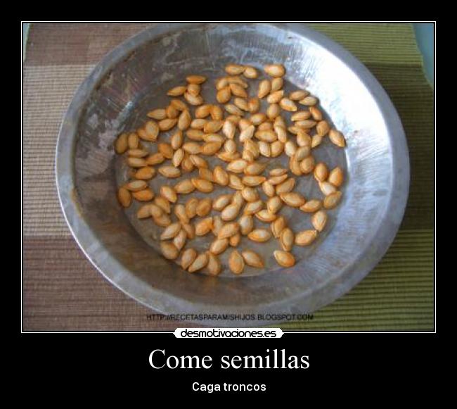 Come semillas - Caga troncos