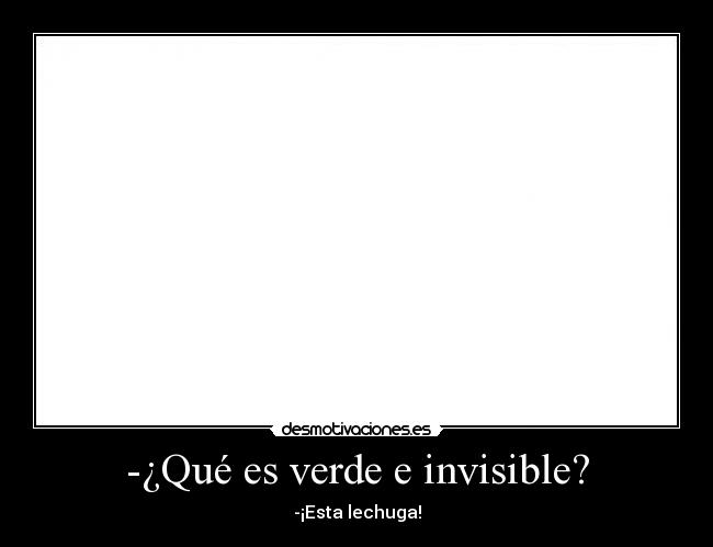 -¿Qué es verde e invisible? - -¡Esta lechuga!