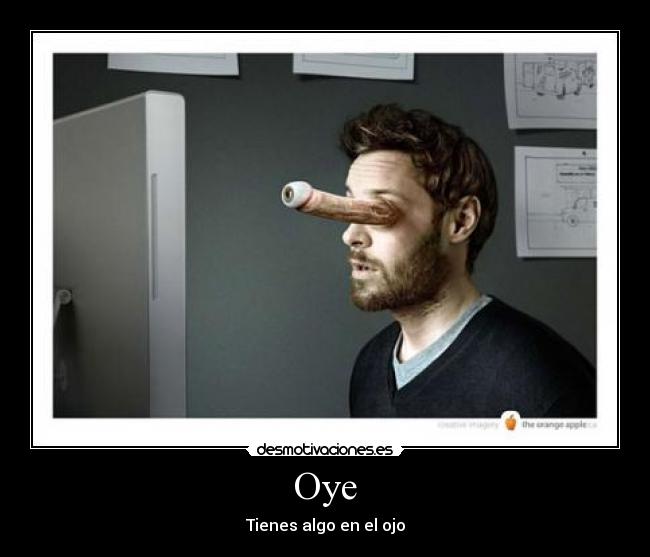 Oye - Tienes algo en el ojo