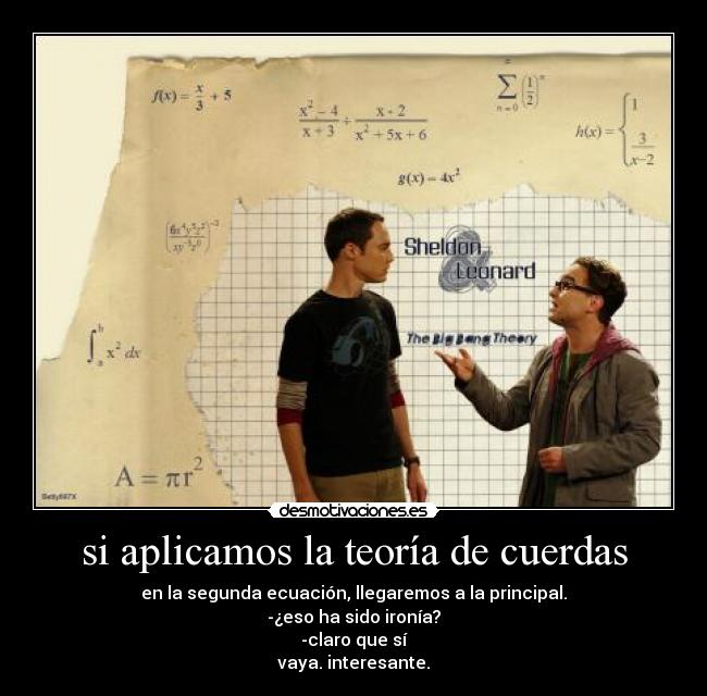 si aplicamos la teoría de cuerdas - en la segunda ecuación, llegaremos a la principal.
-¿eso ha sido ironía?
-claro que sí
vaya. interesante.