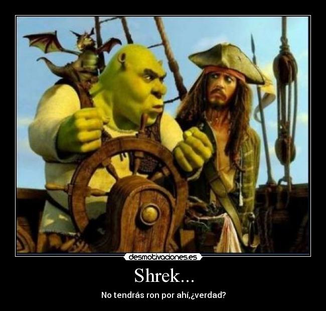 Shrek... - No tendrás ron por ahí,¿verdad?