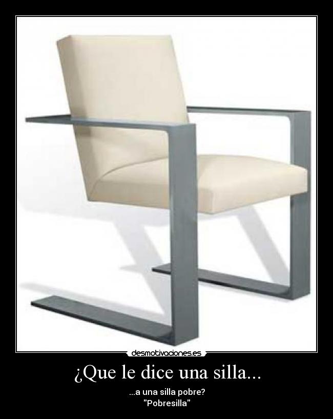 ¿Que le dice una silla... - ...a una silla pobre?
Pobresilla