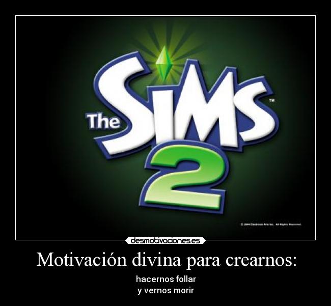 Motivación divina para crearnos: - hacernos follar
y vernos morir