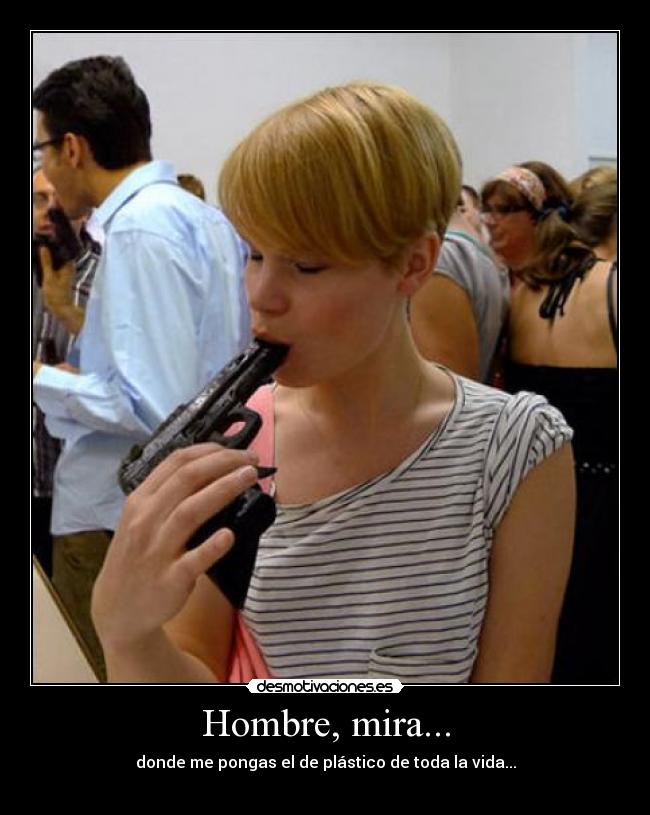 Hombre, mira... - donde me pongas el de plástico de toda la vida...
