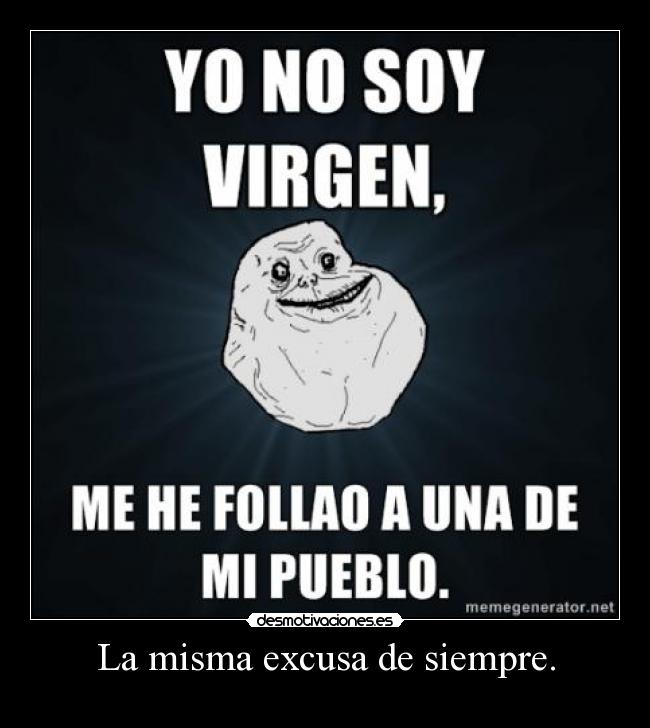 La misma excusa de siempre. -