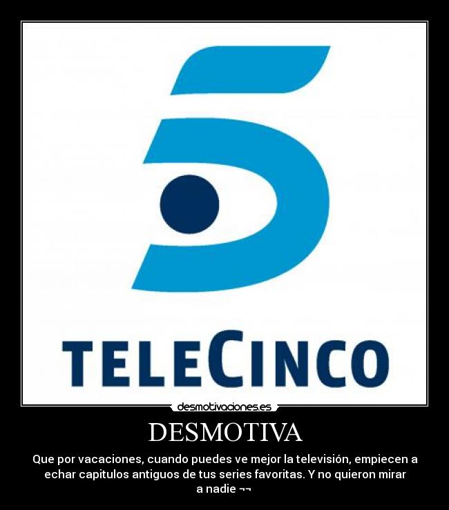 DESMOTIVA - Que por vacaciones, cuando puedes ve mejor la televisión, empiecen a
echar capitulos antiguos de tus series favoritas. Y no quieron mirar
a nadie ¬¬