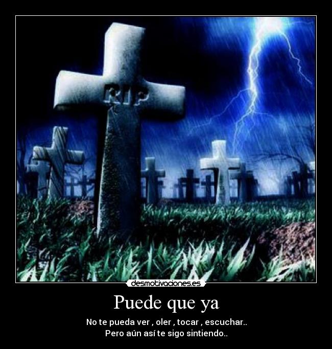 Puede que ya - No te pueda ver , oler , tocar , escuchar..
Pero aún así te sigo sintiendo..