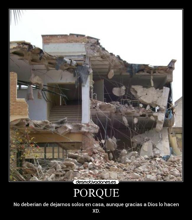 PORQUE - No deberian de dejarnos solos en casa, aunque gracias a Dios lo hacen XD.