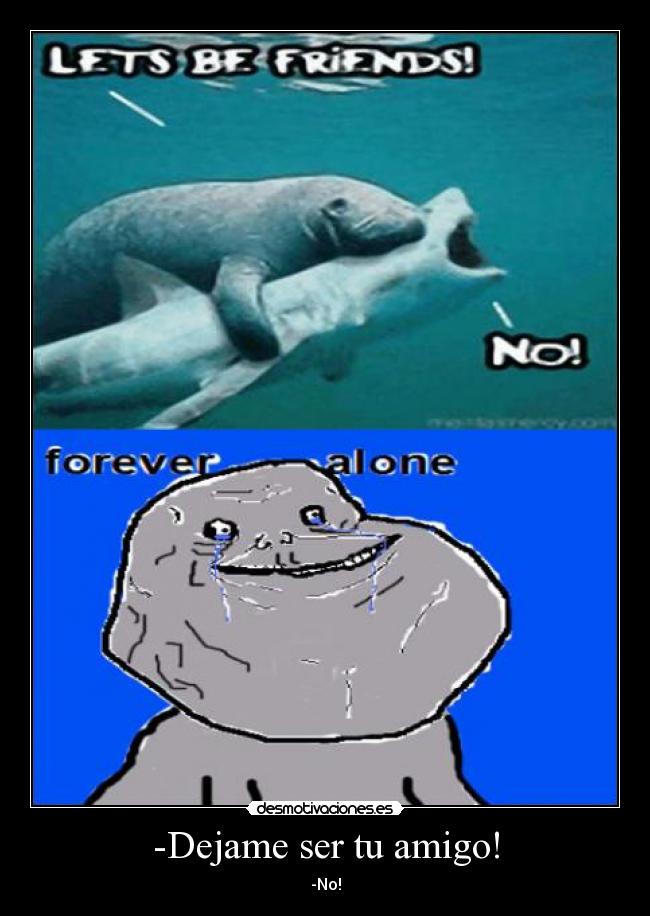 -Dejame ser tu amigo! -