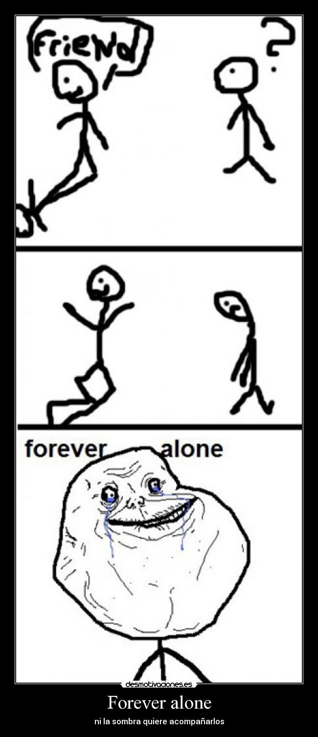 Forever alone - ni la sombra quiere acompañarlos