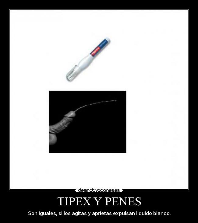 TIPEX Y PENES - Son iguales, si los agitas y aprietas expulsan liquido blanco.