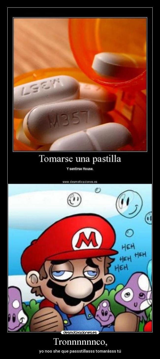 Tronnnnnnco, - yo noo she que passstillasss tomarásss tú