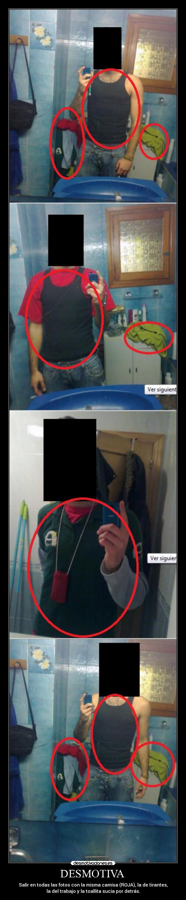 DESMOTIVA - Salir en todas las fotos con la misma camisa (ROJA), la de tirantes,
la del trabajo y la toallita sucia por detrás.