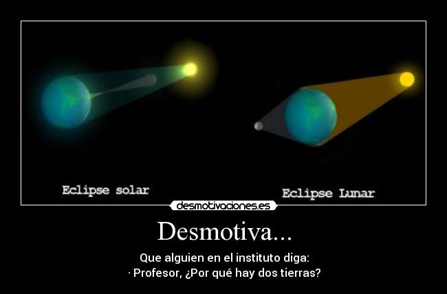 Desmotiva... - Que alguien en el instituto diga:
· Profesor, ¿Por qué hay dos tierras?