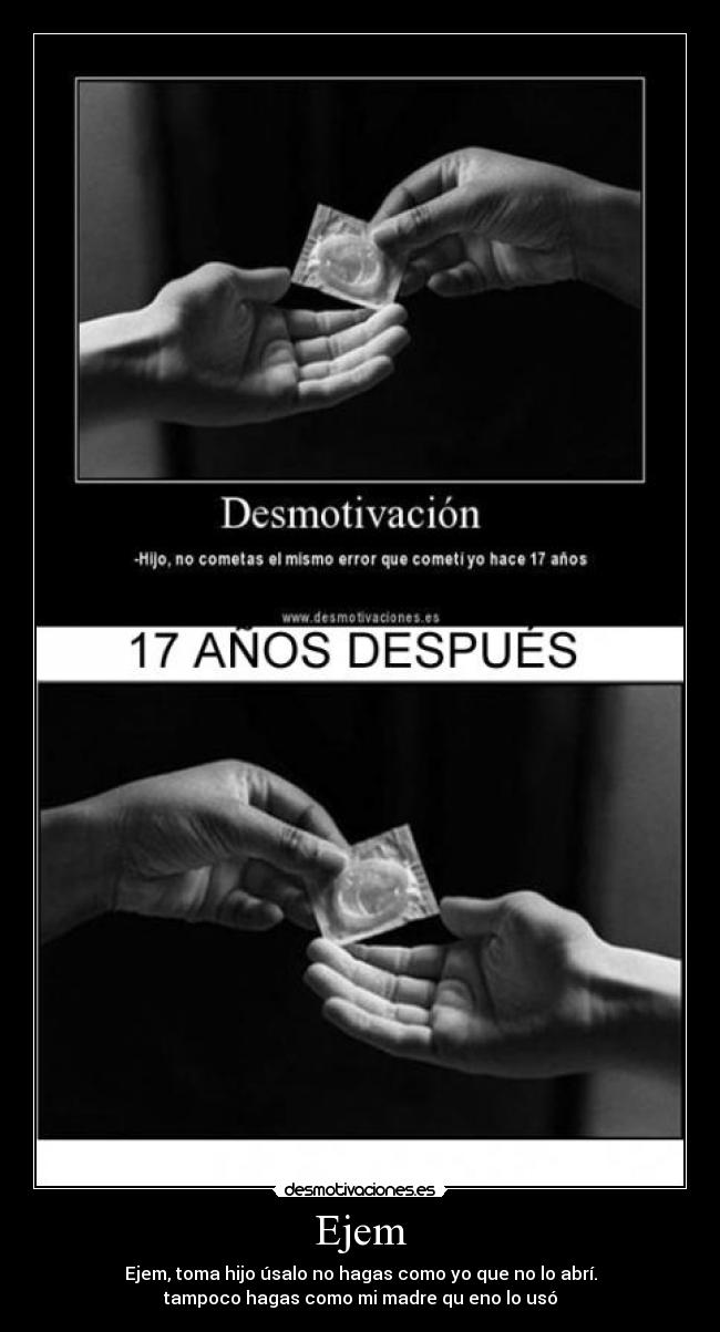 Ejem - Ejem, toma hijo úsalo no hagas como yo que no lo abrí.
tampoco hagas como mi madre qu eno lo usó