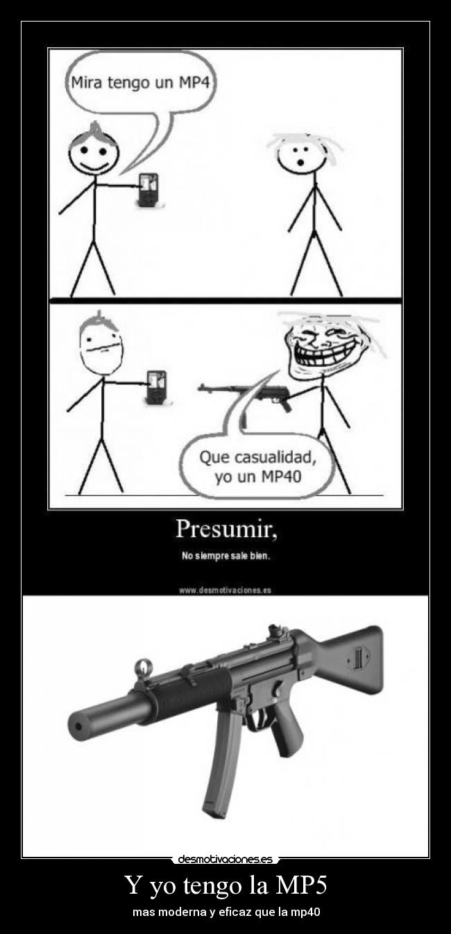 Y yo tengo la MP5 - mas moderna y eficaz que la mp40