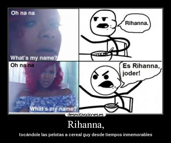 Rihanna, - tocándole las pelotas a cereal guy desde tiempos inmemorables