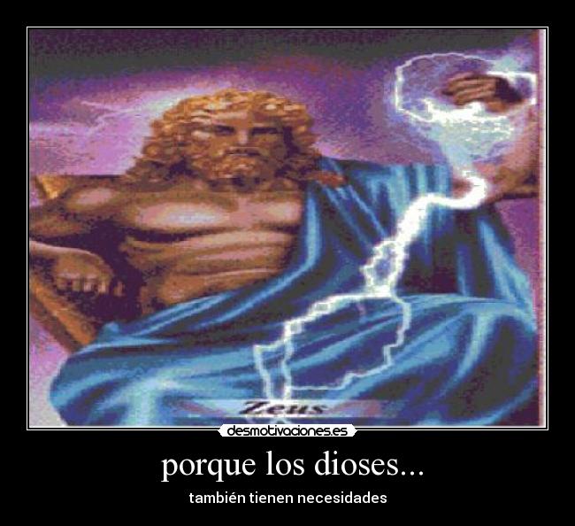  porque los dioses... - también tienen necesidades
