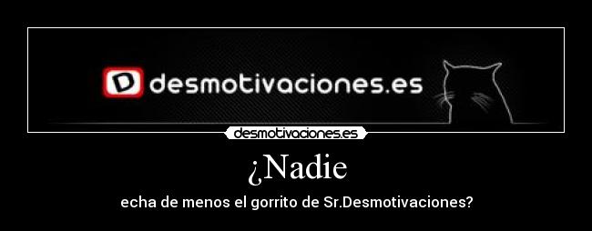 ¿Nadie - echa de menos el gorrito de Sr.Desmotivaciones?