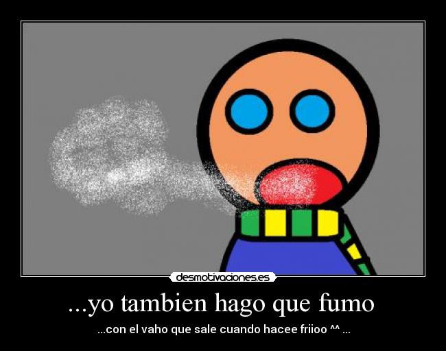 ...yo tambien hago que fumo  - 