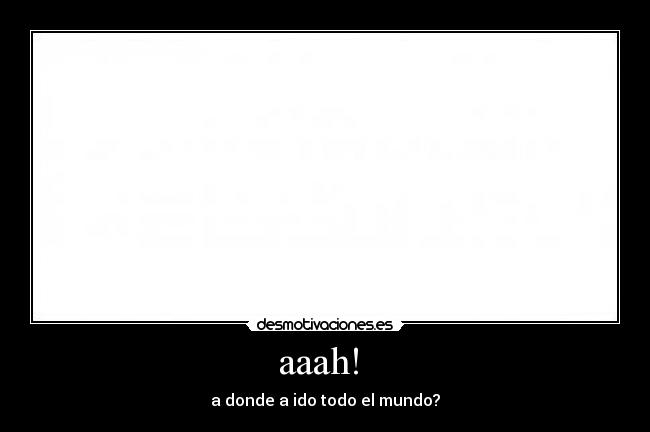 aaah!  - a donde a ido todo el mundo?